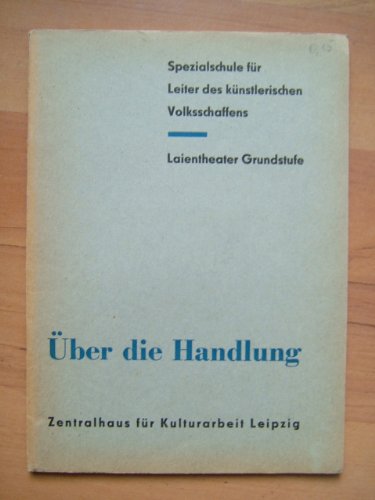 Über die Handlung. Ausgewählte Studienmateialien (= Spezialschule für Leiter des künstlerischen Volksschaffens. Laientheater - Grundstufe).Herausgegeben vom Zentralhaus für Kulturarbeit Leipzig. Sektor Qualifizierung