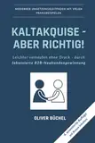 Kaltakquise - aber richtig!: Leichter verkaufen ohne Druck - durch fokussierte B2B-Neukundengewinnung