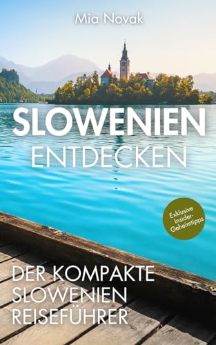 Slowenien entdecken – Der kompakte Slowenien Reiseführer: Unvergessliche Erlebnisse jenseits der Touristen-Hotspots, köstliche Lokale, malerische Natur und Städte für einen unverwechselbaren Urlaub