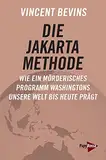 Die Jakarta-Methode: Wie ein mörderisches Programm Washingtons unsere Welt bis heute prägt