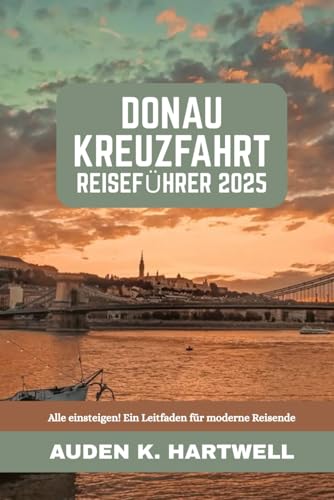 DONAU KREUZFAHRT REISEFÜHRER 2025: Alle einsteigen! Ein Leitfaden für moderne Reisende