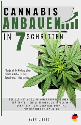 Cannabis-Anbau zu Hause: Das ultimative Praxishandbuch vom Cannabis-Samen bis zur Ernte – Ein Leitfaden zum Anbauerfolg in 7 einfachen Schritten, inkl. Profi-Tipps für maximale Potenz und Ertrag