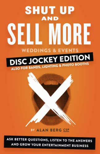 Shut Up and Sell More Weddings & Events - Disc Jockey Edition: Ask better questions, listen to the answers and grow your entertainment business