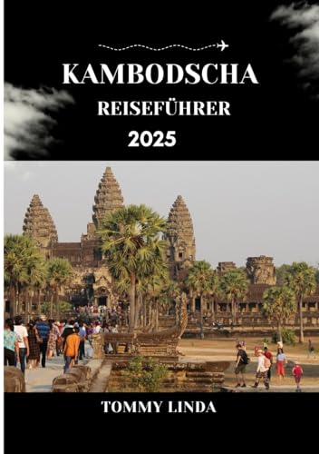 KAMBODSCHA Reiseführer 2025: Entdecken Sie die Tempel von Angkor, versteckte Inseln, authentische Khmer-Küche und lokale Reisetipps für ein unvergessliches kambodschanisches Abenteuer