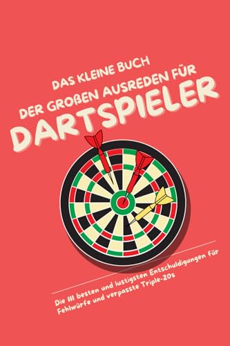 Das kleine Buch der großen Ausreden für Dartspieler: Die 111 besten und lustigsten Entschuldigungen für Fehlwürfe und verpasste Triple-20s