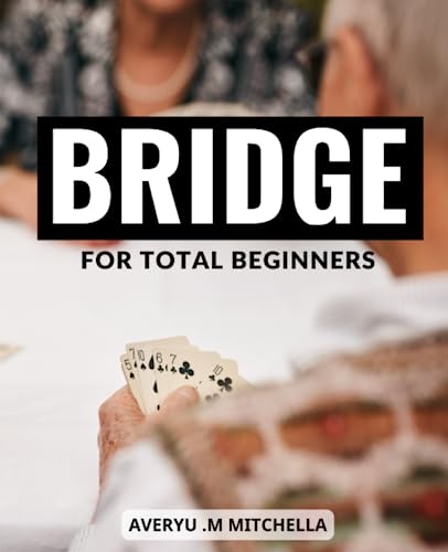 Bridge For Total Beginners: A Step-by-Step Manual for Mastering the Game | Bidding, Play, Scoring, Conventions, and Strategies for Beginners and Intermediate Players