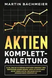 Aktien Komplett-Anleitung: Alles, was Sie als Börsen-Einsteiger unbedingt über Wertpapiere wissen müssen. Genau so investieren Sie mit wenig Kapital und bauen sich ein krisensicheres Vermögen auf