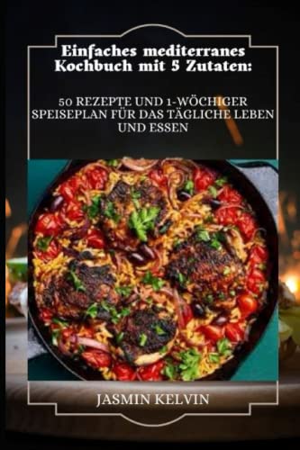 Einfaches mediterranes Kochbuch mit 5 Zutaten: 50 Rezepte und 1-wöchiger Speiseplan für das tägliche Leben und Essen