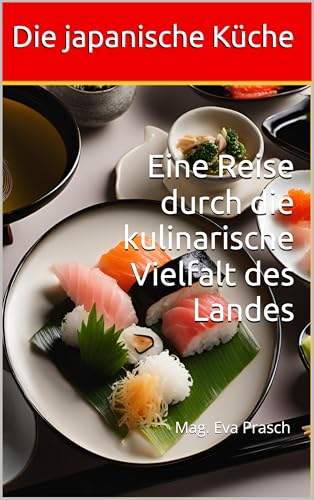 Die japanische Küche : Eine Reise durch die kulinarische Vielfalt des Landes