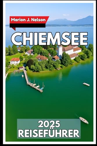 CHIEMSEE Reiseführer 2025: Ihr Weg zu Dörfern am Seeufer, Aussicht auf die Berge und dem alltäglichen Leben vor Ort