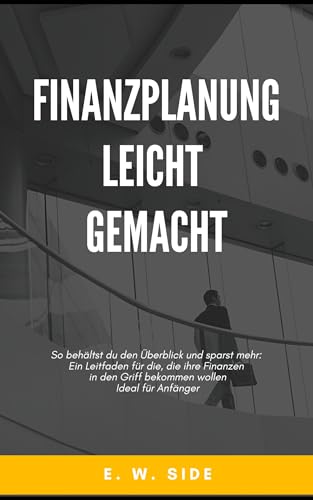 Finanzplanung Leicht Gemacht: So behältst du den Überblick und sparst mehr: Ein Leitfaden für die, die ihre Finanzen in den Griff bekommen wollen. Ideal für Anfänger
