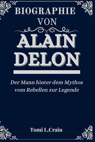 BIOGRAPHIE VON ALAIN DELON: Der Mann hinter dem Mythos vom Rebellen zur Legende (Biography's books, Band 19)