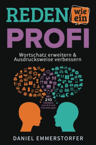 Reden wie ein Profi - WORTSCHATZ ERWEITERN & AUSDRUCKSWEISE VERBESSERN: Wie Sie Ihre Rhetorik, Schlagfertigkeit und Kommunikation maximal verbessern. ... Mit 210 Vokabeln von A-Z und Praxisübungen.