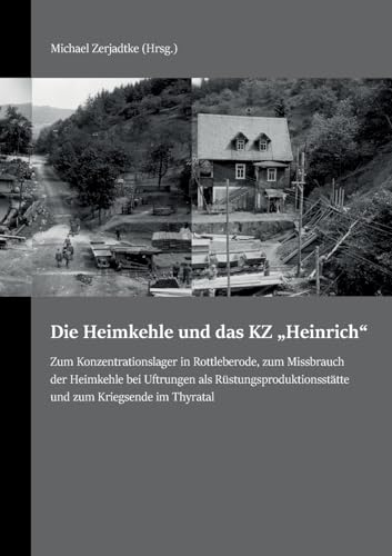 Die Heimkehle und das KZ "Heinrich": Zum Konzentrationslager in Rottleberode, zum Missbrauch der Heimkehle bei Uftrungen als Rüstungsproduktionsstätte und zum Kriegsende im Thyratal