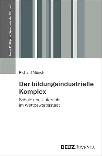 Der bildungsindustrielle Komplex: Schule und Unterricht im Wettbewerbsstaat (Neue Politische Ökonomie der Bildung)