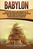 Babylon: Ein fesselnder Führer zu einem Königreich im alten Mesopotamien. Vom Akkadischen Reich über die Schlacht von Opis gegen Persien, bis zur babylonischen Mythologie und Babylons Vermächtnis