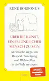 Über die Kunst, ein freundlicher Mensch zu sein: 95 einfache Wege, um Respekt, Zuneigung und Wohlwollen in die Welt zu tragen | Freundlichkeit macht glücklich ― andere und sich selbst