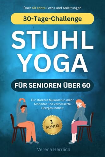 Stuhl Yoga für Senioren über 60: 30-Tage-Challenge für stärkere Muskulatur, mehr Mobilität und verbesserte Herzgesundheit - Anfänger, Mittelstufe und Fortgeschrittene I Mit Farbfotos