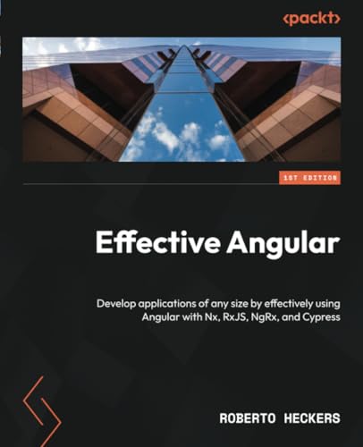 Effective Angular: Develop applications of any size by effectively using Angular with Nx, RxJS, NgRx, and Cypress