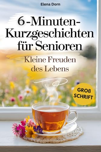 6-Minuten Kurzgeschichten für Senioren: Kleine Freuden des Lebens | Liebevolle Geschichten zum Lächeln und Erinnern – in Großschrift für beste Lesbarkeit