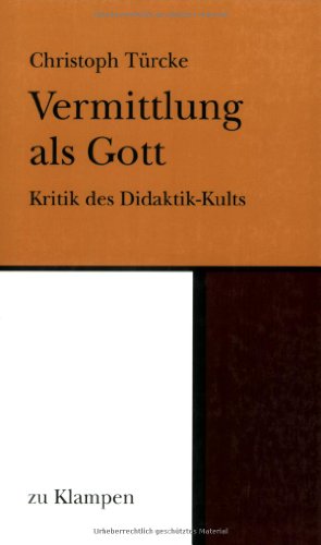 Vermittlung als Gott: Kritik des Didaktik-Kults