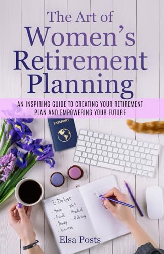 The Art of Women’s Retirement Planning.: An Inspiring Guide to Creating Your Retirement Plan and Empowering Your Future.