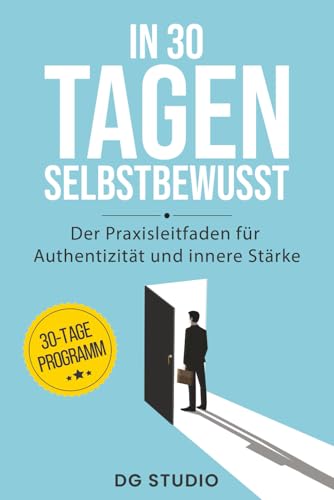 In 30 Tagen selbstbewusst: Der Praxisleitfaden für Authentizität und innere Stärke