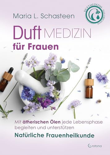 Duftmedizin für Frauen: Mit ätherischen Ölen jede Lebensphase begleiten und unterstützen