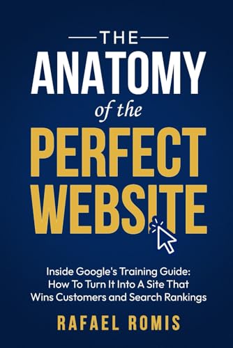 The Anatomy Of The Perfect Website: Inside Google's Training Guide: How To Turn It Into A Site That Wins Customers and Search Rankings