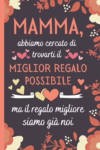 Mamma, Abbiamo Cercato Di Trovarti il Miglior Regalo Possibile: Mamma Regalo Originale , Perfetto per Prendere Appunti, Scrivere Pensieri, Ricette, ... , Festa Della Mamma Regalo Originale
