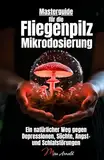 Masterguide für die Fliegenpilz Mikrodosierung: Ein natürlicher Weg gegen Depressionen, Süchte, Angst- und Schlafstörungen