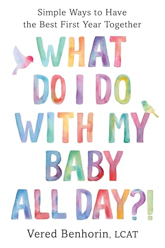 What Do I Do With My Baby All Day?: Simple Ways to Have the Best First Year Together