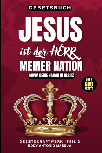 JESUS IST DER HERR MEINER NATION - ÜBER 600 GEBETE FÜR DEINE NATION: Nimm deine Nation in Besitz - GEBETSKRAFTWERK Teil 2