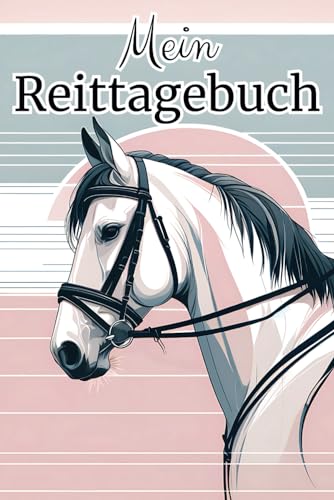 Mein Reittagebuch: Pferdetagebuch & Trainingsbuch für begeisterte Reiterinnen - Entwickle deine Fähigkeiten und verstärke die Partnerschaft zu deinem Pferd