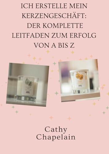 Ich erstelle mein Kerzengeschäft: Der komplette Leitfaden zum Erfolg von A bis Z