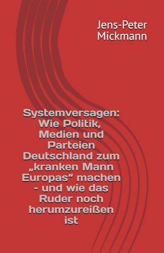 Systemversagen: Wie Politik, Medien und Parteien Deutschland zum „kranken Mann Europas“ machen – und wie das Ruder noch herumzureißen ist