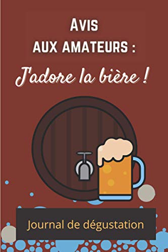 ?Avis aux Amateurs : J'adore la Bière !?: Journal de dégustation de bière pour les amateurs Carnet de dégustation bières blondes Carnet de dégustation ... pour passionnés - 100 pages préremplies