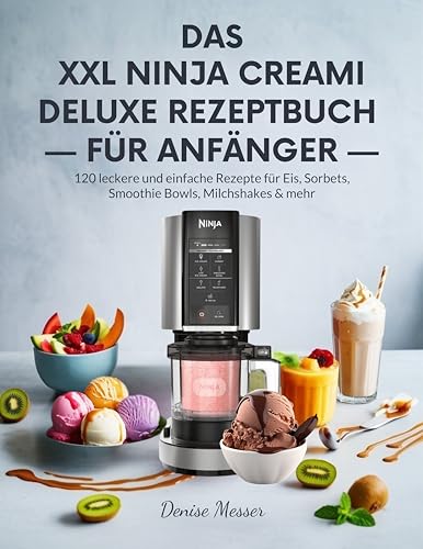 DAS XXL NINJA CREAMI DELUXE REZEPTBUCH FÜR ANFÄNGER: 120 leckere und einfache Rezepte für Eis, Sorbets, Smoothie Bowls, Milchshakes & mehr