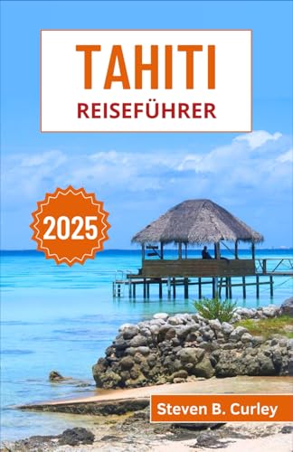 Tahiti Reiseführer 2025: Entdecken Sie die lebendige Kultur, atemberaubende Landschaften und aufregenden Abenteuer im tropischen Wunderland ... (DIE WICHTIGSTEN REISEFÜHRER 2025, Band 7)