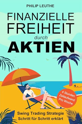 Finanzielle Freiheit durch Aktien: Swing Trading Strategie Schritt für Schritt erklärt - Investieren in 4 Stunden pro Woche