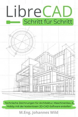 LibreCAD | Schritt für Schritt: Technische Zeichnungen für Architektur, Maschinenbau & Hobby mit der kostenlosen 2D-CAD-Software erstellen