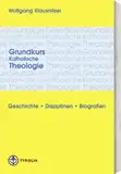 Grundkurs katholische Theologie: Geschichte. Disziplinen. Biografien