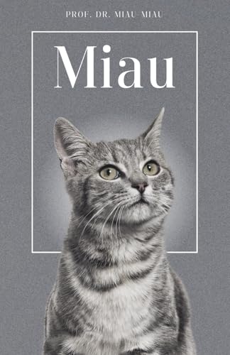 Miau - Die Biografie von Prof. Dr. Miau-Miau: Über 100 Seiten gefüllt mit dem Wort "Miau" I Das perfekte Geschenk für alle Katzenliebhaber I Softcover