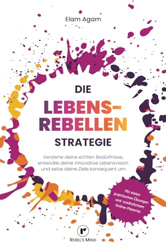 Die Lebensrebellen Strategie: Verstehe deine echten Bedürfnisse, entwickle deine innovative Lebensvision und setze deine Ziele konsequent um.