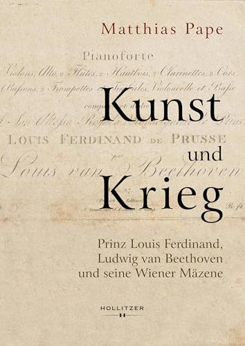 Kunst und Krieg: Prinz Louis Ferdinand, Ludwig van Beethoven und seine Wiener Mäzene