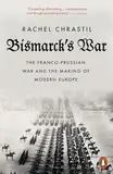 Bismarck's War: The Franco-Prussian War and the Making of Modern Europe