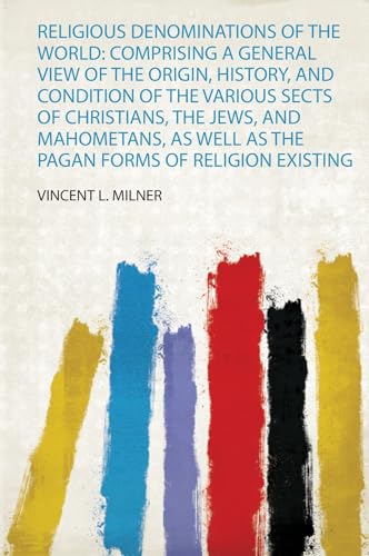 Religious Denominations of the World: Comprising a General View of the Origin, History, and Condition of the Various Sects of Christians, the Jews, ... Well as the Pagan Forms of Religion Existing
