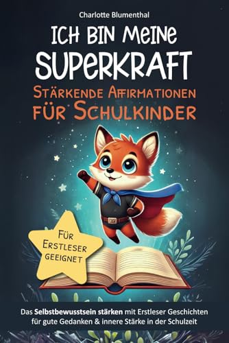 Ich bin meine Superkraft – Stärkende Affirmationen für Schulkinder: Das Selbstbewusstsein stärken mit Erstleser Geschichten für gute Gedanken und innere Stärke in der Schulzeit