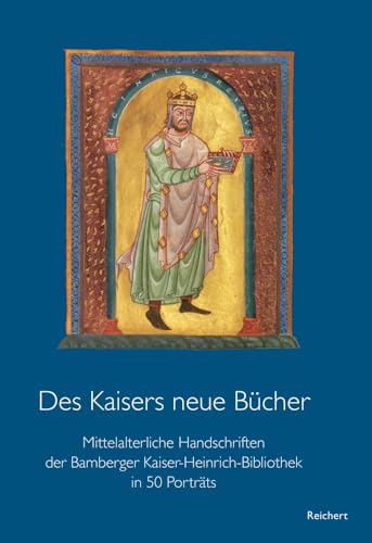 Des Kaisers neue Bücher: Mittelalterliche Handschriften der Bamberger Kaiser-Heinrich-Bibliothek in 50 Porträts