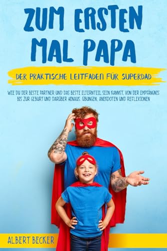 Zum Ersten Mal Papa: Der praktische Leitfaden für Super-Papa. Wie du der beste Partner und der beste Elternteil sein kannst, von der Empfängnis bis ... hinaus. Übungen, Anekdoten und Reflexionen